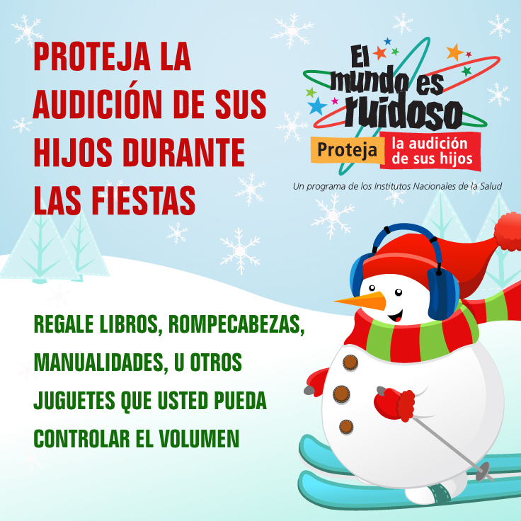 Proteja la audición de sus hijos durante las fiestas Una caricatura de un muñeco de nieve en esquíes para nieve y usando orejeras protectoras. El texto dice: Proteja la audición de sus hijos durante las fiestas. Regale libros, rompecabezas, manualidades u otros juguetes que usted pueda controlar el volumen.